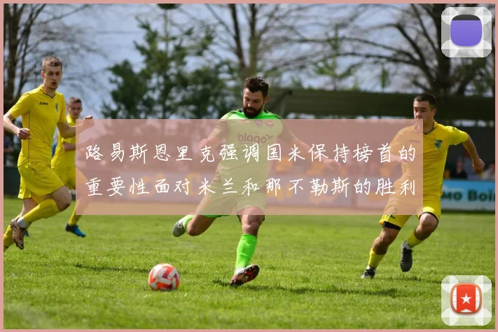 路易斯恩里克强调国米保持榜首的重要性面对米兰和那不勒斯的胜利