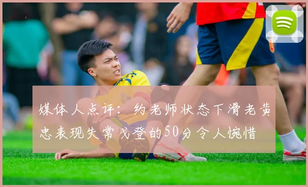 媒体人点评：约老师状态下滑老黄忠表现失常戈登的50分令人惋惜