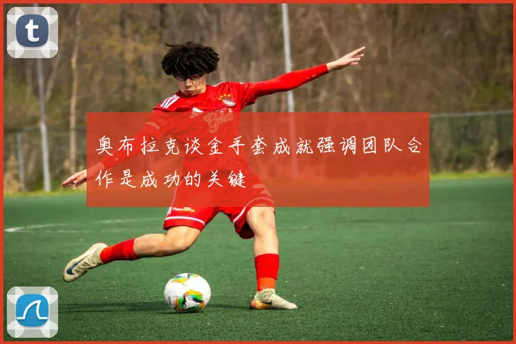 奥布拉克谈金手套成就强调团队合作是成功的关键