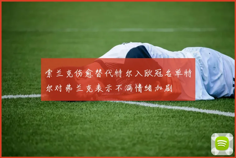 索兰克伤愈替代特尔入欧冠名单特尔对弗兰克表示不满情绪加剧
