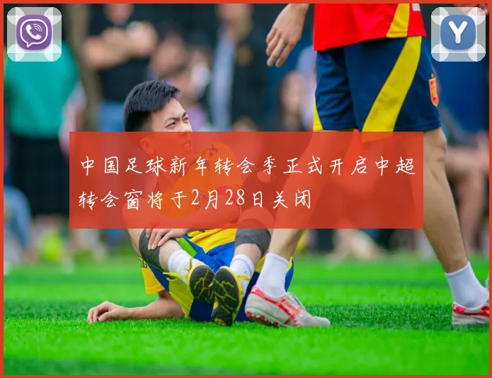 中国足球新年转会季正式开启中超转会窗将于2月28日关闭