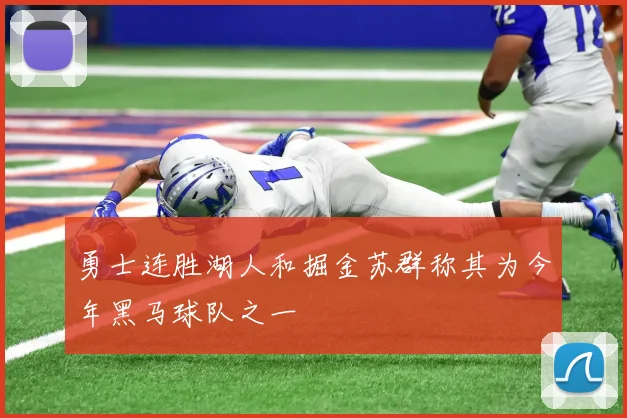 勇士连胜湖人和掘金苏群称其为今年黑马球队之一