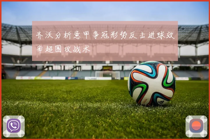 齐沃分析意甲争冠形势反击进球效率超围攻战术