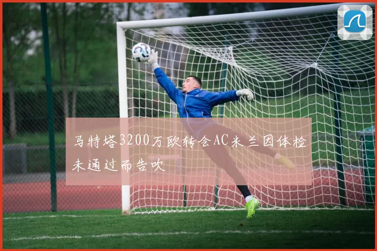 马特塔3200万欧转会AC米兰因体检未通过而告吹
