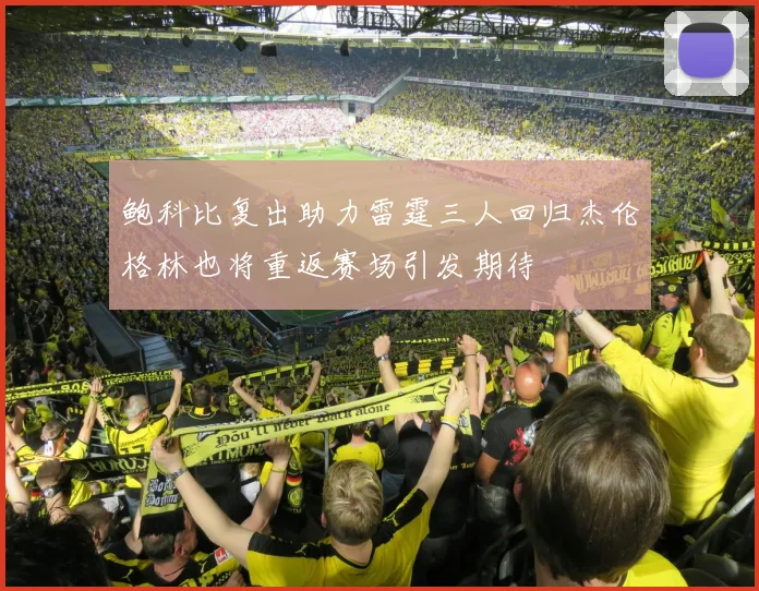 鲍科比复出助力雷霆三人回归杰伦格林也将重返赛场引发期待