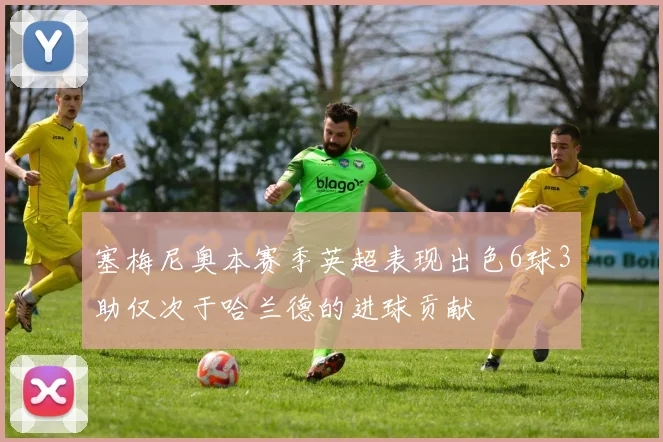 塞梅尼奥本赛季英超表现出色6球3助仅次于哈兰德的进球贡献