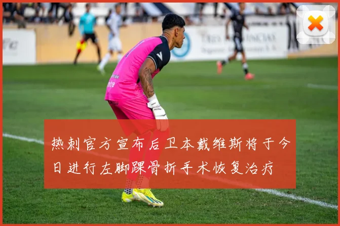 热刺官方宣布后卫本戴维斯将于今日进行左脚踝骨折手术恢复治疗