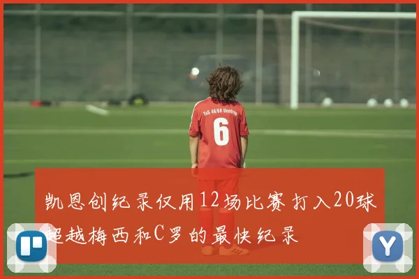 凯恩创纪录仅用12场比赛打入20球超越梅西和C罗的最快纪录