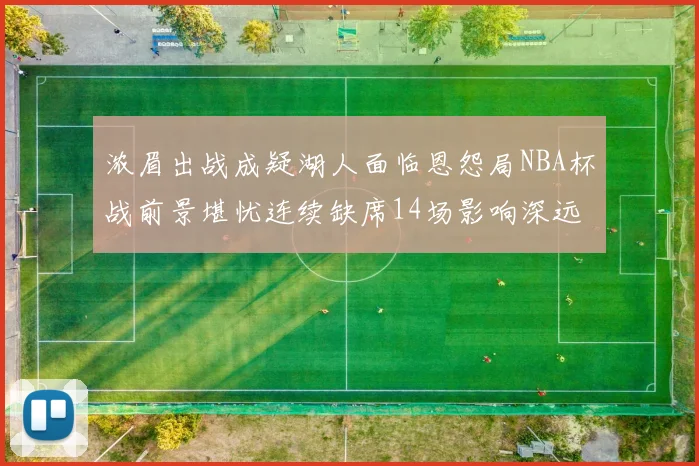 浓眉出战成疑湖人面临恩怨局NBA杯战前景堪忧连续缺席14场影响深远