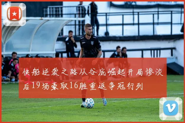 快船逆袭之路从谷底崛起开局惨淡后19场豪取16胜重返争冠行列