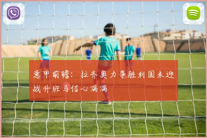 意甲前瞻：拉齐奥力争胜利国米迎战升班马信心满满