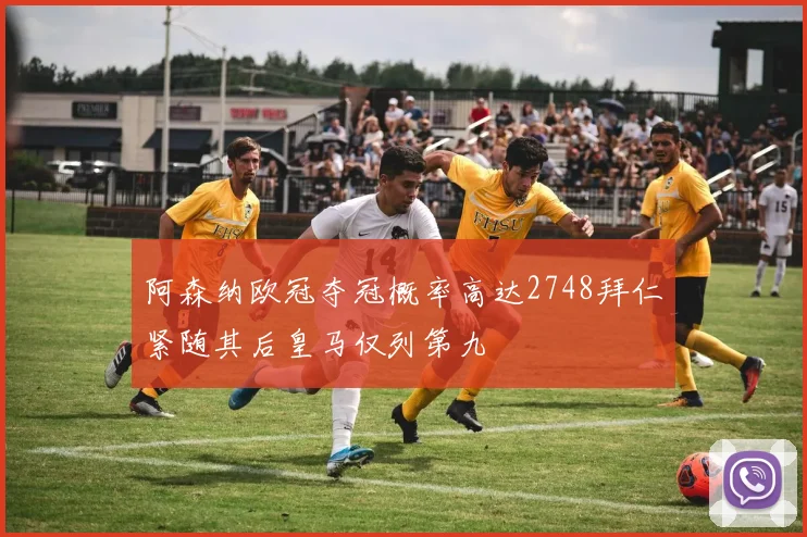 阿森纳欧冠夺冠概率高达2748拜仁紧随其后皇马仅列第九