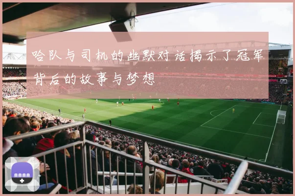 哈队与司机的幽默对话揭示了冠军背后的故事与梦想