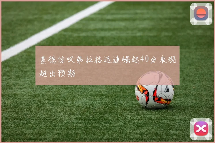 基德惊叹弗拉格迅速崛起40分表现超出预期