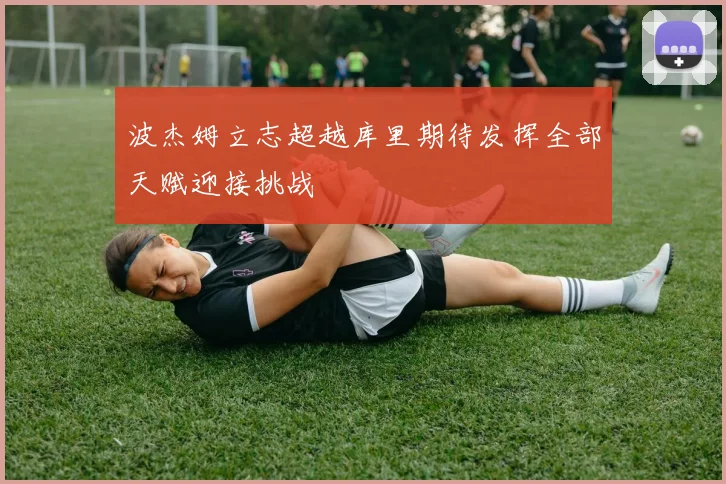 波杰姆立志超越库里期待发挥全部天赋迎接挑战